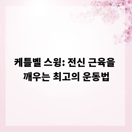 케틀벨 스윙: 전신 근육을 깨우는 최고의 운동법