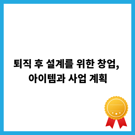 퇴직 후 설계를 위한 창업, 아이템과 사업 계획