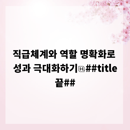 직급체계와 역할 명확화로 성과 극대화하기
##title끝##