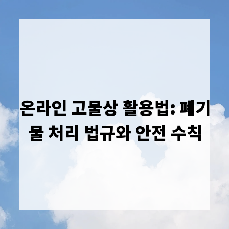 온라인 고물상 활용법: 폐기물 처리 법규와 안전 수칙