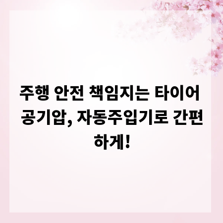 주행 안전 책임지는 타이어 공기압, 자동주입기로 간편하게!