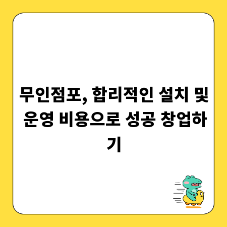 무인점포, 합리적인 설치 및 운영 비용으로 성공 창업하기