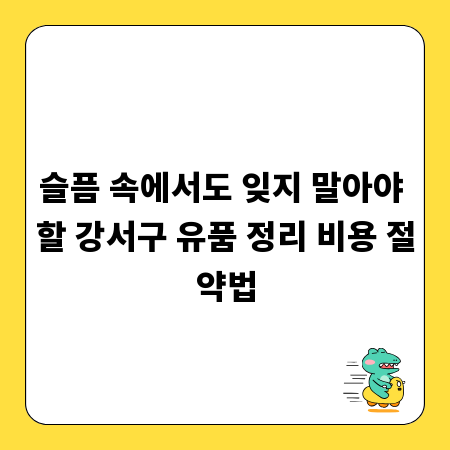 슬픔 속에서도 잊지 말아야 할 강서구 유품 정리 비용 절약법