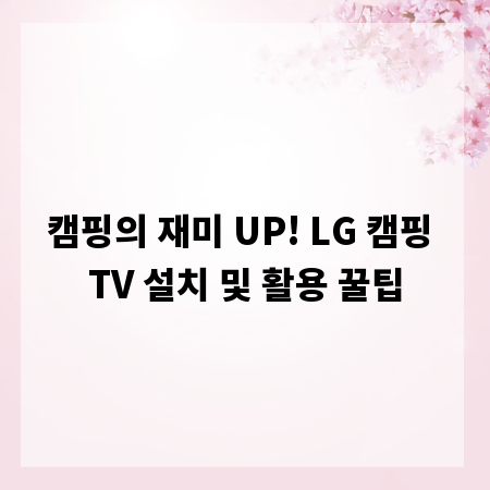 캠핑의 재미 UP! LG 캠핑 TV 설치 및 활용 꿀팁