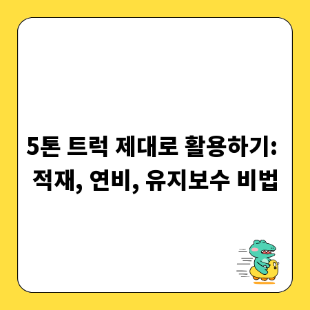 5톤 트럭 제대로 활용하기: 적재, 연비, 유지보수 비법