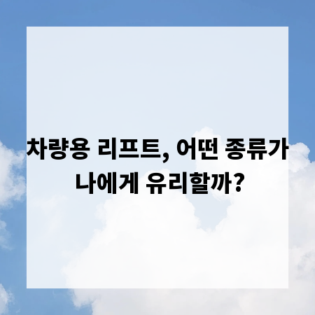 차량용 리프트, 어떤 종류가 나에게 유리할까?