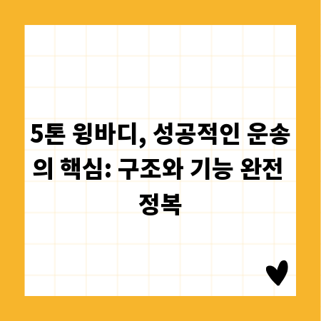5톤 윙바디, 성공적인 운송의 핵심: 구조와 기능 완전 정복