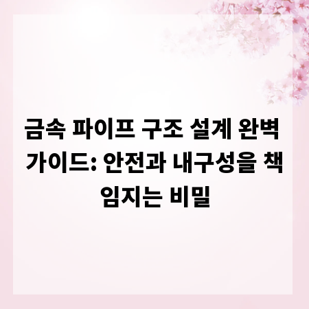 금속 파이프 구조 설계 완벽 가이드: 안전과 내구성을 책임지는 비밀