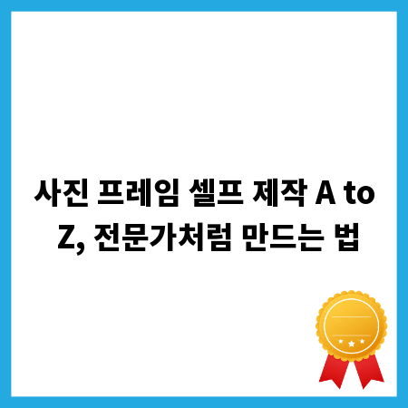 사진 프레임 셀프 제작 A to Z, 전문가처럼 만드는 법