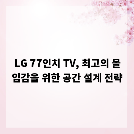 LG 77인치 TV, 최고의 몰입감을 위한 공간 설계 전략