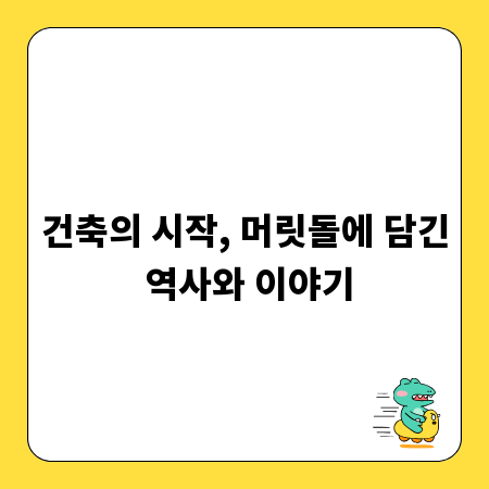 건축의 시작, 머릿돌에 담긴 역사와 이야기