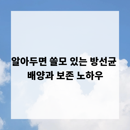 알아두면 쓸모 있는 방선균 배양과 보존 노하우