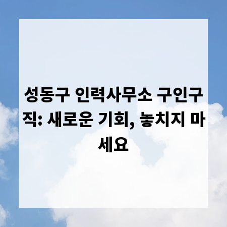 성동구 인력사무소 구인구직: 새로운 기회, 놓치지 마세요