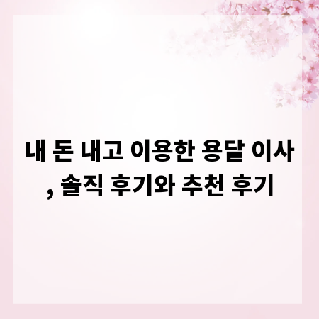 내 돈 내고 이용한 용달 이사, 솔직 후기와 추천 후기