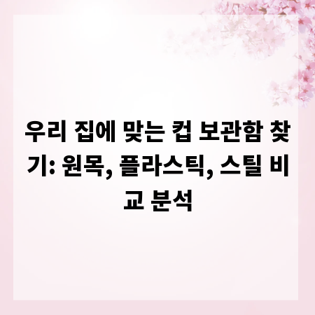 우리 집에 맞는 컵 보관함 찾기: 원목, 플라스틱, 스틸 비교 분석