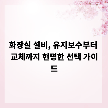 화장실 설비, 유지보수부터 교체까지 현명한 선택 가이드