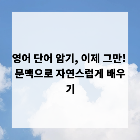 영어 단어 암기, 이제 그만! 문맥으로 자연스럽게 배우기