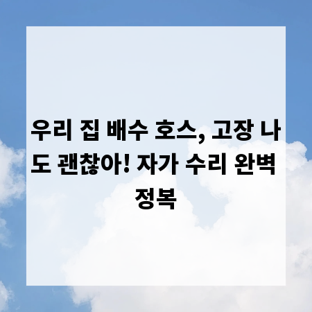 우리 집 배수 호스, 고장 나도 괜찮아! 자가 수리 완벽 정복