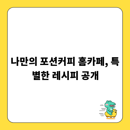 나만의 포션커피 홈카페, 특별한 레시피 공개