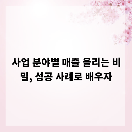 사업 분야별 매출 올리는 비밀, 성공 사례로 배우자