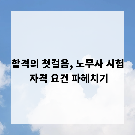 합격의 첫걸음, 노무사 시험 자격 요건 파헤치기