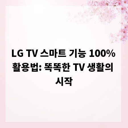 LG TV 스마트 기능 100% 활용법: 똑똑한 TV 생활의 시작