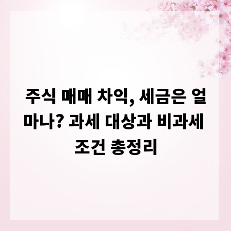 주식 매매 차익, 세금은 얼마나? 과세 대상과 비과세 조건 총정리