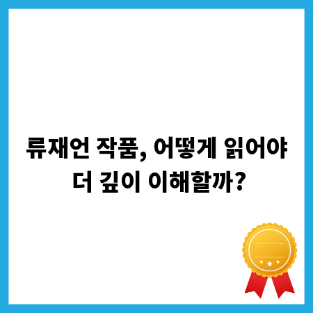 류재언 작품, 어떻게 읽어야 더 깊이 이해할까?