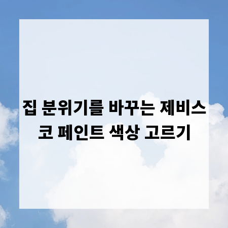 집 분위기를 바꾸는 제비스코 페인트 색상 고르기