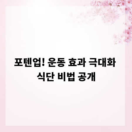 포텐업! 운동 효과 극대화 식단 비법 공개