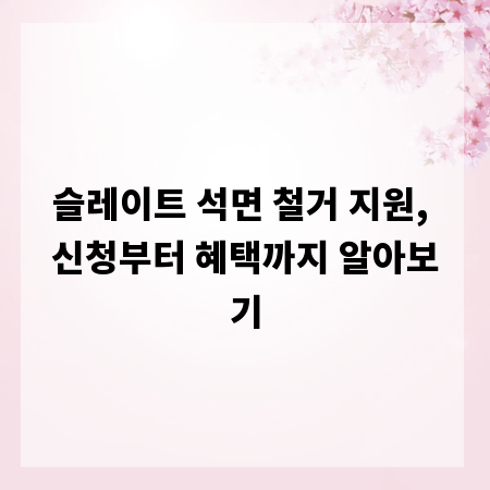 슬레이트 석면 철거 지원, 신청부터 혜택까지 알아보기