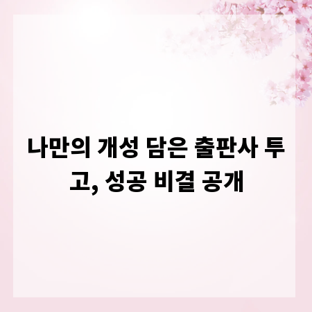 나만의 개성 담은 출판사 투고, 성공 비결 공개