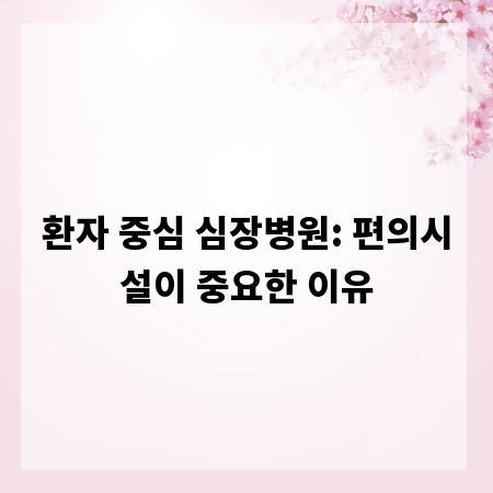 환자 중심 심장병원: 편의시설이 중요한 이유
