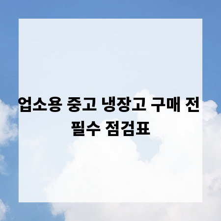 업소용 중고 냉장고 구매 전 필수 점검표