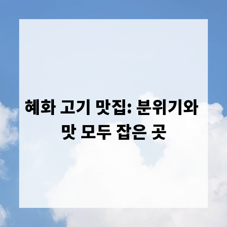 혜화 고기 맛집: 분위기와 맛 모두 잡은 곳