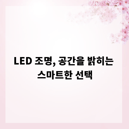 LED 조명, 공간을 밝히는 스마트한 선택