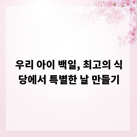 우리 아이 백일, 최고의 식당에서 특별한 날 만들기