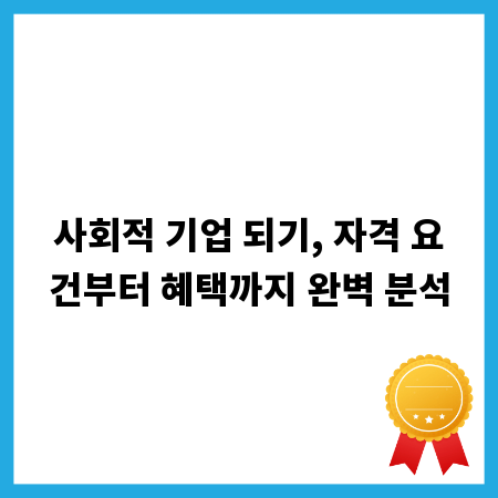 사회적 기업 되기, 자격 요건부터 혜택까지 완벽 분석