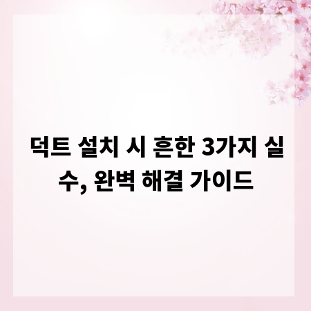 덕트 설치 시 흔한 3가지 실수, 완벽 해결 가이드