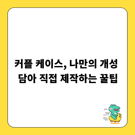커플 케이스, 나만의 개성 담아 직접 제작하는 꿀팁
