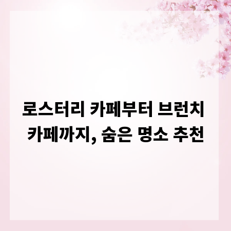 로스터리 카페부터 브런치 카페까지, 숨은 명소 추천