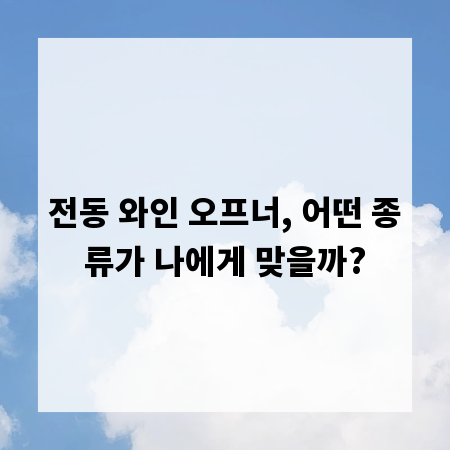 전동 와인 오프너, 어떤 종류가 나에게 맞을까?