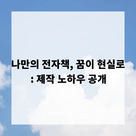 나만의 전자책, 꿈이 현실로: 제작 노하우 공개