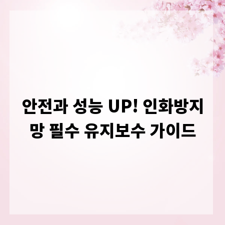 안전과 성능 UP! 인화방지망 필수 유지보수 가이드