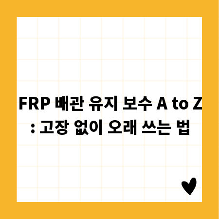 FRP 배관 유지 보수 A to Z: 고장 없이 오래 쓰는 법