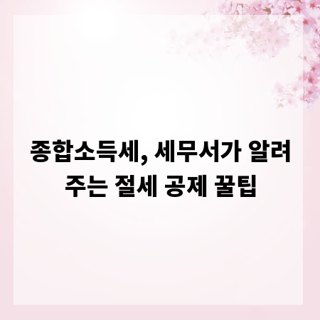종합소득세, 세무서가 알려주는 절세 공제 꿀팁