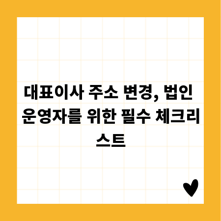대표이사 주소 변경, 법인 운영자를 위한 필수 체크리스트