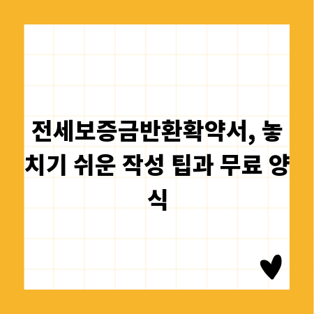 전세보증금반환확약서, 놓치기 쉬운 작성 팁과 무료 양식