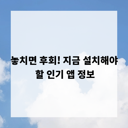 놓치면 후회! 지금 설치해야 할 인기 앱 정보