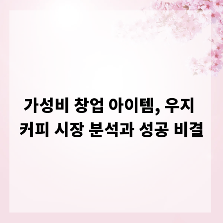 가성비 창업 아이템, 우지 커피 시장 분석과 성공 비결